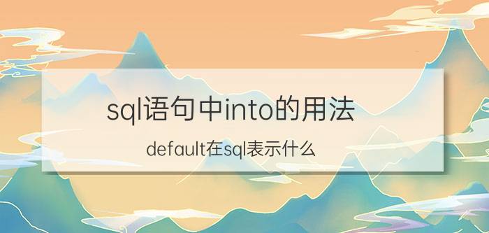 sql语句中into的用法 default在sql表示什么？